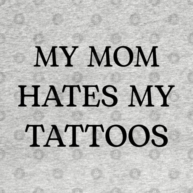 MY MOM HATES MY TATTOOS by ohyeahh